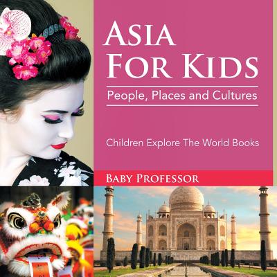 Asia For Kids: People, Places and Cultures - Children Explore The World Books - Baby Professor