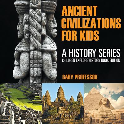 Ancient Civilizations For Kids: A History Series - Children Explore History Book Edition - Baby Professor