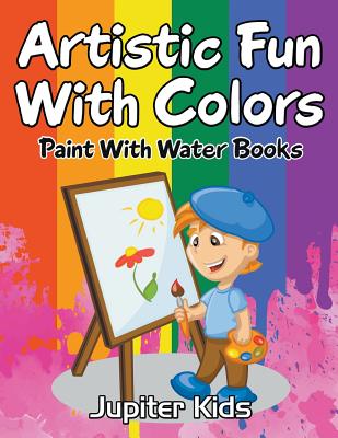 Artistic Fun With Colors: Paint With Water Books - Jupiter Kids