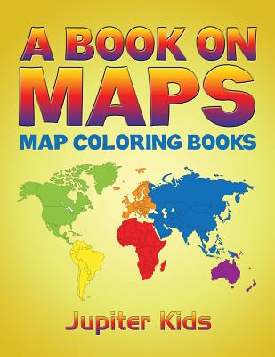 A Book On Maps: Map Coloring Books - Jupiter Kids