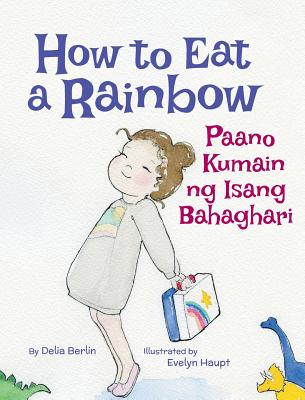 How to Eat a Rainbow / Paano Kumain ng Isang Bahaghari: Babl Children's Books in Tagalog and English - Delia Berlin