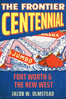 The Frontier Centennial: Fort Worth and the New West - Jacob W. Olmstead