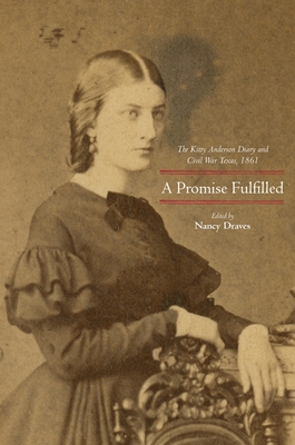 A Promise Fulfilled: The Kitty Anderson Diary and Civil War Texas, 1861 - Nancy Draves