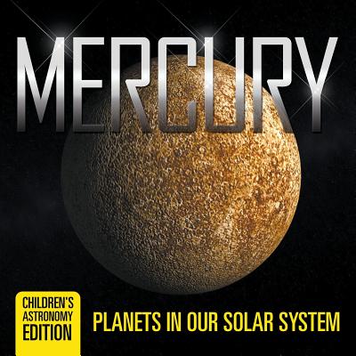 Mercury: Planets in Our Solar System Children's Astronomy Edition - Baby Professor