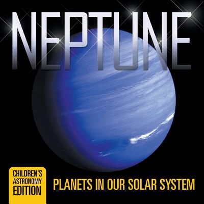 Neptune: Planets in Our Solar System Children's Astronomy Edition - Baby Professor