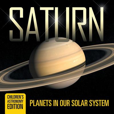 Saturn: Planets in Our Solar System Children's Astronomy Edition - Baby Professor
