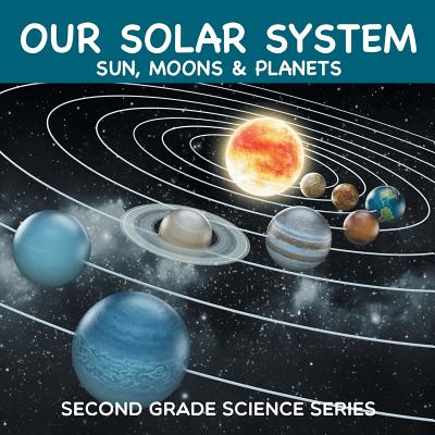 Our Solar System (Sun, Moons & Planets): Second Grade Science Series - Baby Professor