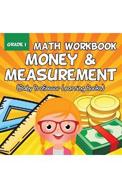 Coperta cărții 'Grade 1 Math Workbook: Money & Measurement (Baby Professor Learning Books) - Baby Professor'