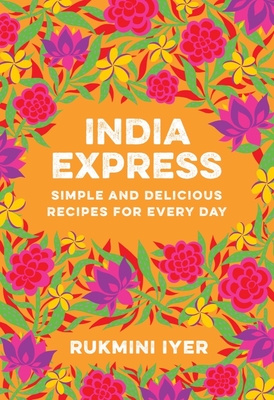 India Express: Simple and Delicious Recipes for Every Day - Rukmini Iyer