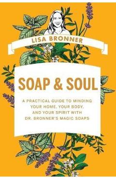 Coperta cărții 'Soap & Soul: A Practical Guide to Minding Your Home, Your Body, and Your Spirit with Dr. Bronner's Magic Soaps - Lisa'