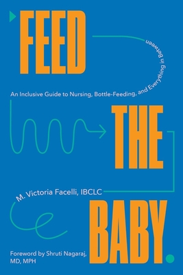 Feed the Baby: An Inclusive Guide to Nursing, Bottle-Feeding, and Everything in Between - Victoria Facelli