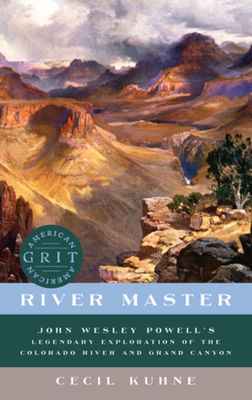 River Master: John Wesley Powell's Legendary Exploration of the Colorado River and Grand Canyon - Cecil Kuhne
