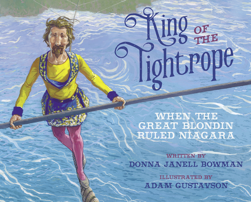 King of the Tightrope: When the Great Blondin Ruled Niagara - Donna Janell Bowman