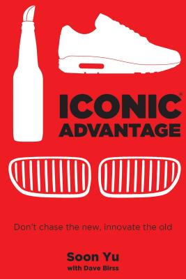 Iconic Advantage: Don't Chase the New, Innovate the Old - Soon Yu