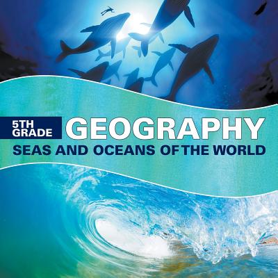 5th Grade Geography: Seas and Oceans of the World - Baby Professor