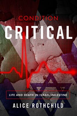 Condition Critical: Life and Death in Israel/Palestine - Alice Rothchild