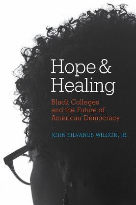 Hope and Healing: Black Colleges and the Future of American Democracy - John Silvanus Wilson