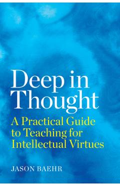 Coperta cărții 'Deep in Thought: A Practical Guide to Teaching for Intellectual Virtues - Jason Baehr'