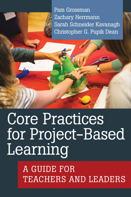 Core Practices for Project-Based Learning: A Guide for Teachers and Leaders - Pam Grossman