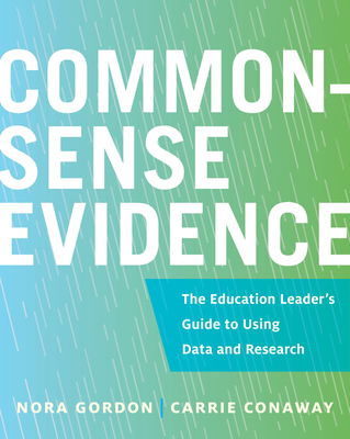 Common-Sense Evidence: The Education Leader's Guide to Using Data and Research - Nora Gordon
