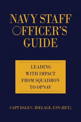 Navy Staff Officer's Guide: Leading with Impact from Squadron to Opnav - Dale C. Rielage