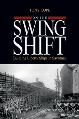 On the Swing Shift: Building Liberty Ships in Savannah - Tony Cope