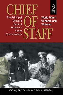 Chief of Staff: The Principal Officers behind History's Great Commanders: World War II to Korea and Vietnam (vol. 2) - Maj Gen David T. Zabecki