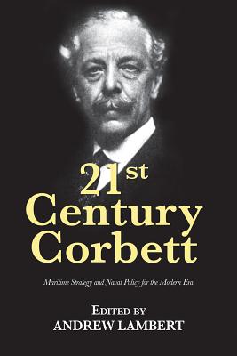 21st Century Corbett: Maritime Strategy and Naval Policy for the Modern Era - Andrew Lambert