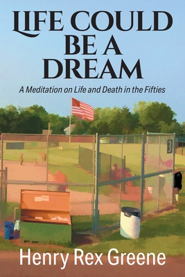 Life Could be a Dream: A Meditation on Life and Death in the Fifties - Henry Rex Greene