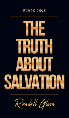 The Truth About Salvation - Randall Glenn