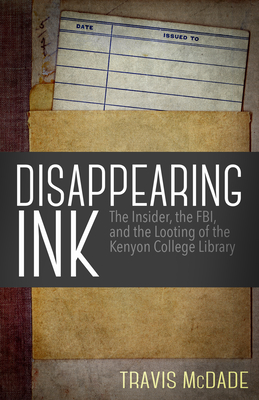 Disappearing Ink: The Insider, the Fbi, and the Looting of the Kenyon College Library - Travis Mcdade