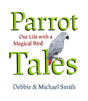 Parrot Tales: Our 30 Years with a Magical Bird - Debby Smith