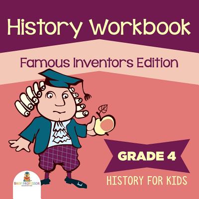 Grade 4 History Workbook: Famous Inventors Edition (History For Kids) - Baby Professor