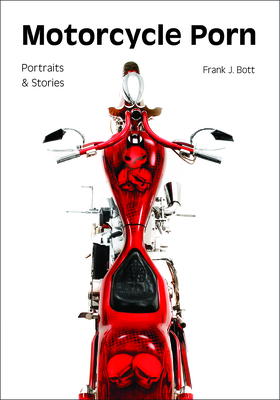 Motorcycle Porn: Portraits and Stories - Frank J. Bott