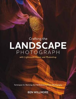 Crafting the Landscape Photograph with Lightroom Classic and Photoshop: Techniques for Realizing the Full Potential of Your Photography - Ben Willmore