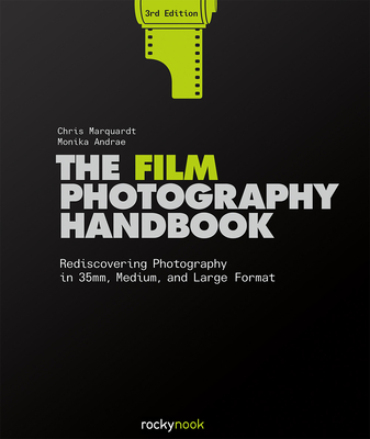 The Film Photography Handbook, 3rd Edition: Rediscovering Photography in 35mm, Medium, and Large Format - Chris Marquardt