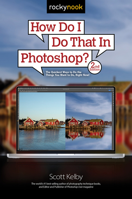 How Do I Do That in Photoshop?: The Quickest Ways to Do the Things You Want to Do, Right Now! (2nd Edition) - Scott Kelby