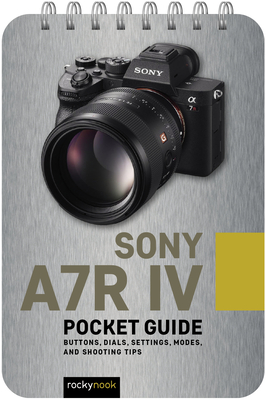 Sony A7r IV: Pocket Guide: Buttons, Dials, Settings, Modes, and Shooting Tips - Rocky Nook