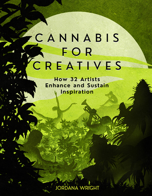 Cannabis for Creatives: How 32 Artists Enhance and Sustain Inspiration - Jordana Wright