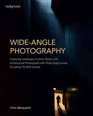 Wide-Angle Photography: Capturing Landscape, Portrait, Street, and Architectural Photographs with Wide-Angle Lenses (Including Tilt-Shift Lens - Chris Marquardt