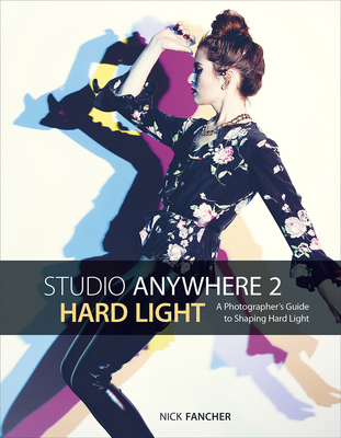 Studio Anywhere 2: Hard Light: A Photographer's Guide to Shaping Hard Light - Nick Fancher
