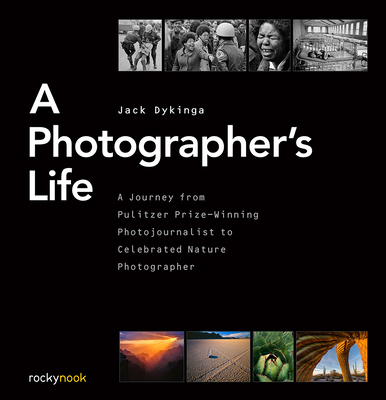 A Photographer's Life: A Journey from Pulitzer Prize-Winning Photojournalist to Celebrated Nature Photographer - Jack Dykinga