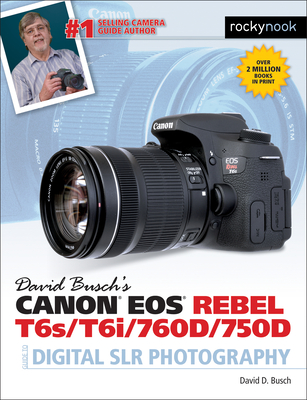 David Busch's Canon EOS Rebel T6s/T6i/760d/750d Guide to Digital Slr Photography - David D. Busch