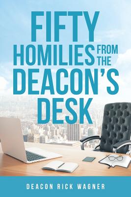 50 Homilies From The Deacons Desk - Deacon Rick Wagner