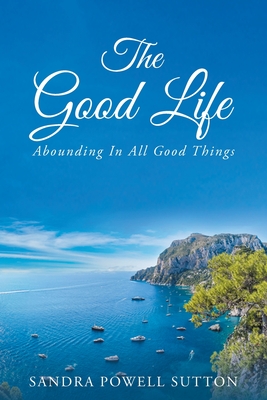 The Good Life: Abounding In All Good Things - Sandra Powell Sutton