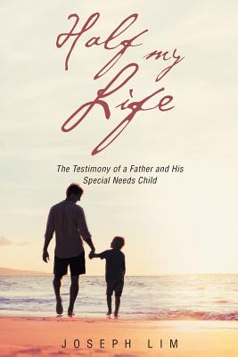 Half My Life: The Testimony of a Father and His Special Needs Child - Joseph Lim
