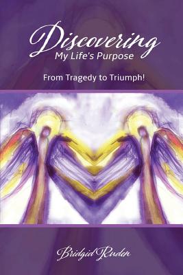 Discovering My Life's Purpose: From Tragedy to Triumph! - Bridgid M. Ruden Arnp