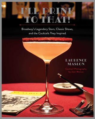 I'll Drink to That!: Broadway's Legendary Stars, Classic Shows, and the Cocktails They Inspired - Laurence Maslon