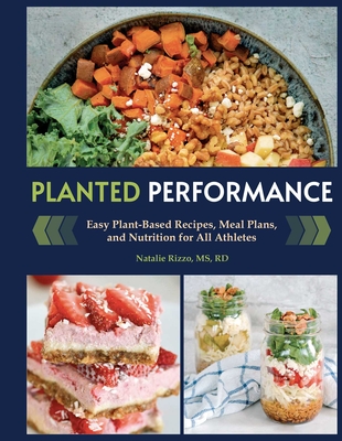 Planted Performance (Plant Based Athlete, Vegetarian Cookbook, Vegan Cookbook): Easy Plant-Based Recipes, Meal Plans, and Nutrition for All Athletes - Natalie Rizzo