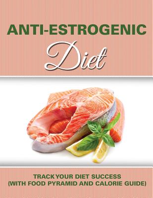Anti Estrogenic Diet: Track Your Diet Success (with Food Pyramid and Calorie Guide) - Speedy Publishing Llc